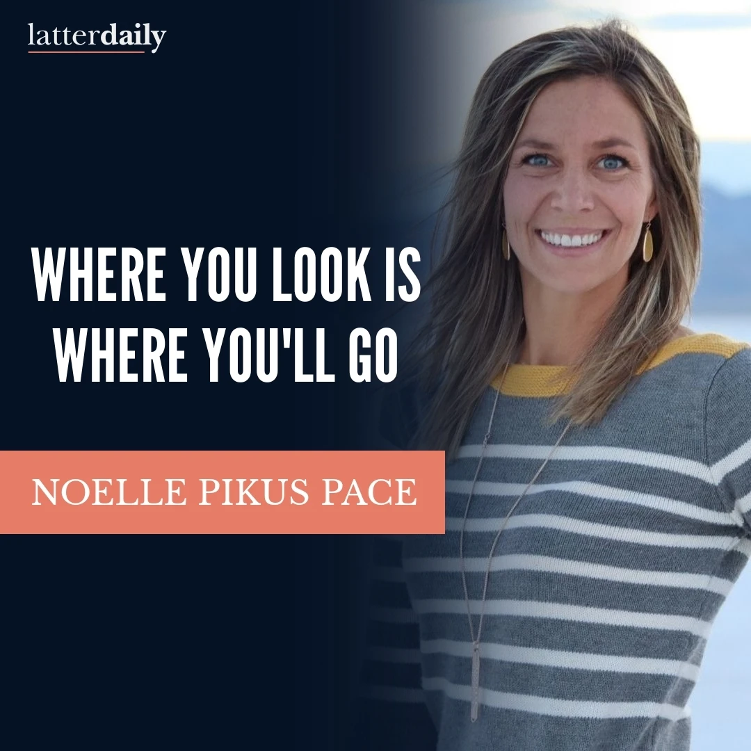latter-daily-fireside-clips-noelle-pikus-pace-where-you-look-is-where-youll-go-cover